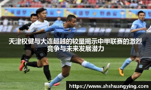 zoty中欧天津权健与大连超越的较量揭示中甲联赛的激烈竞争与未来发展潜力